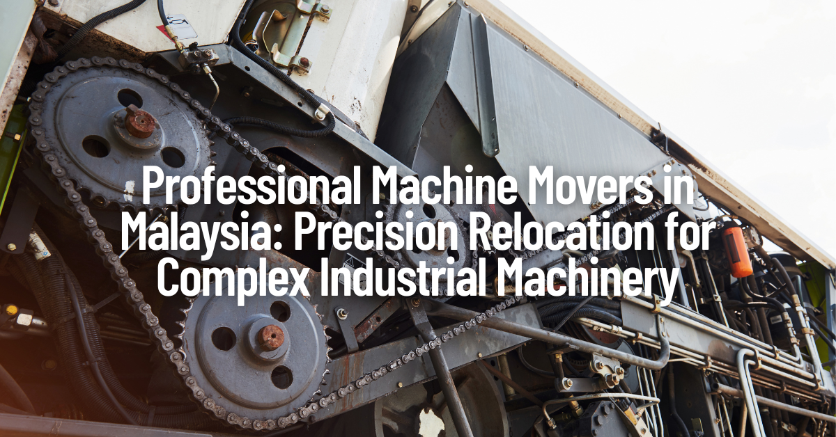 Professional Machine Movers in Malaysia: Precision Relocation for Complex Industrial Machinery