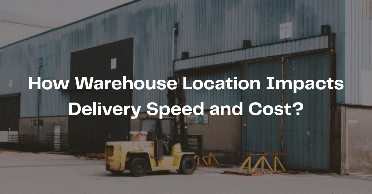 How Warehouse Location Impacts Delivery Speed and Cost?