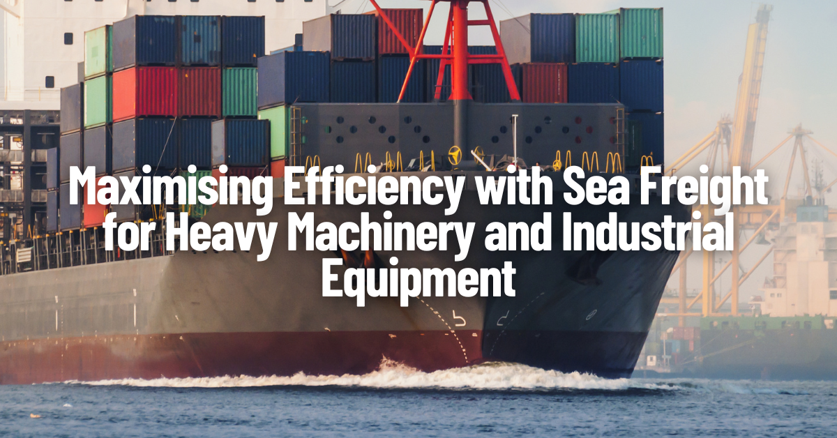 Maximising Efficiency with Sea Freight for Heavy Machinery and Industrial Equipment