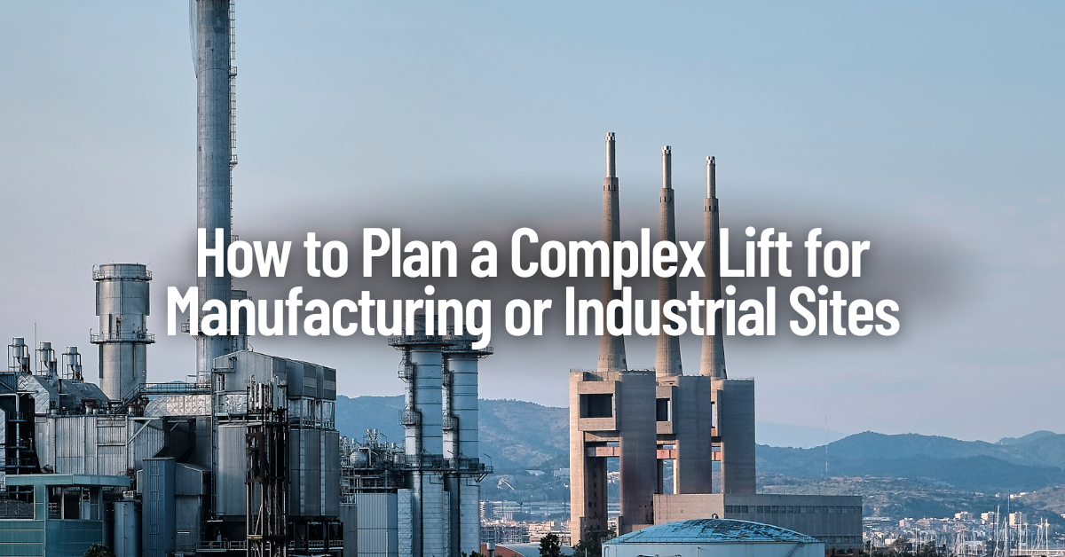 How to Plan a Complex Lift for Manufacturing or Industrial Sites