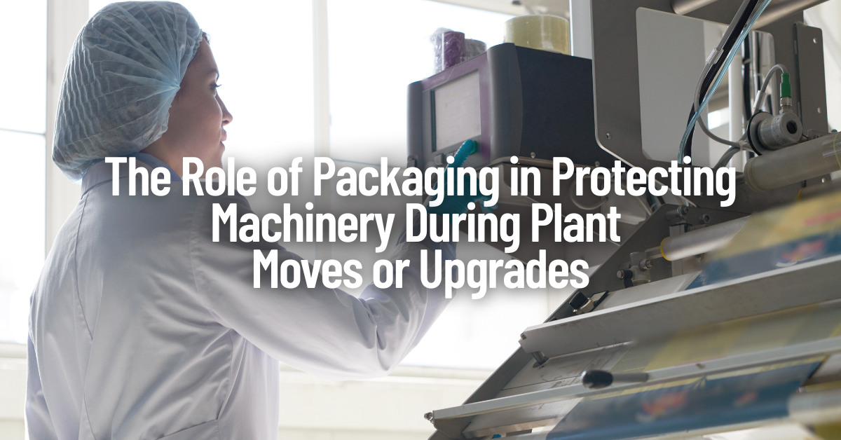 The Role of Packaging in Protecting Machinery During Plant Moves or Upgrades