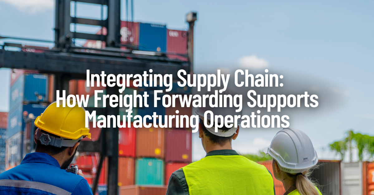 Integrating Supply Chain: How Freight Forwarding Supports Manufacturing Operations