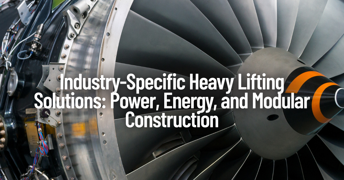 Industry-Specific Heavy Lifting Solutions: Power, Energy, and Modular Construction