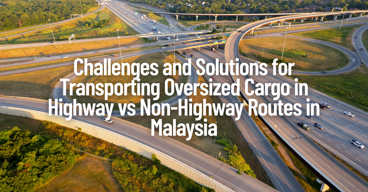 Challenges and Solutions for Transporting Oversized Cargo in Highway vs Non-Highway Routes in Malaysia